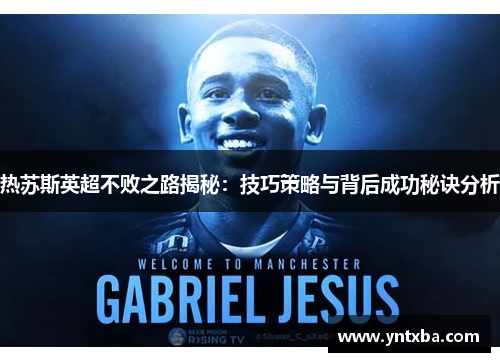 热苏斯英超不败之路揭秘:技巧策略与背后成功秘诀分析