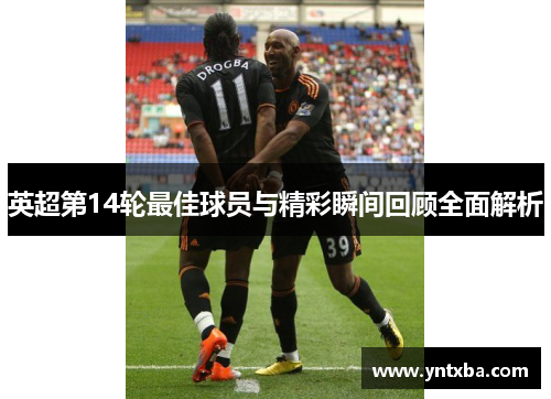 英超第14轮最佳球员与精彩瞬间回顾全面解析