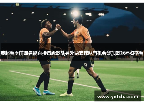 英超赛季前四名能直接晋级欧战另外两支球队有机会参加欧联杯资格赛