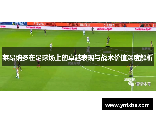 莱昂纳多在足球场上的卓越表现与战术价值深度解析