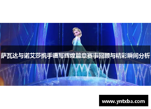 萨瓦达与诺艾莎携手谱写辉煌篇章赛事回顾与精彩瞬间分析