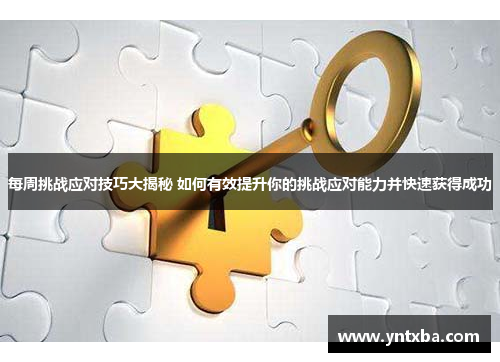 每周挑战应对技巧大揭秘 如何有效提升你的挑战应对能力并快速获得成功